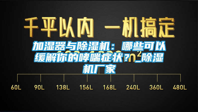 加湿器与除湿机：哪些可以缓解你的哮喘症状？_除湿机厂家