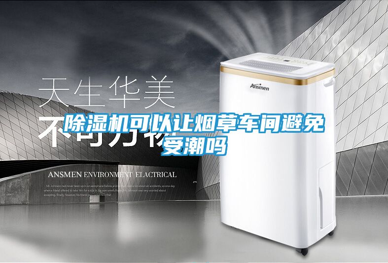 除湿机可以让烟草车间避免受潮吗
