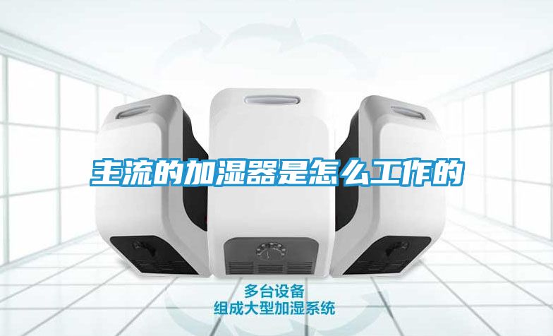 主流的加湿器是怎么工作的