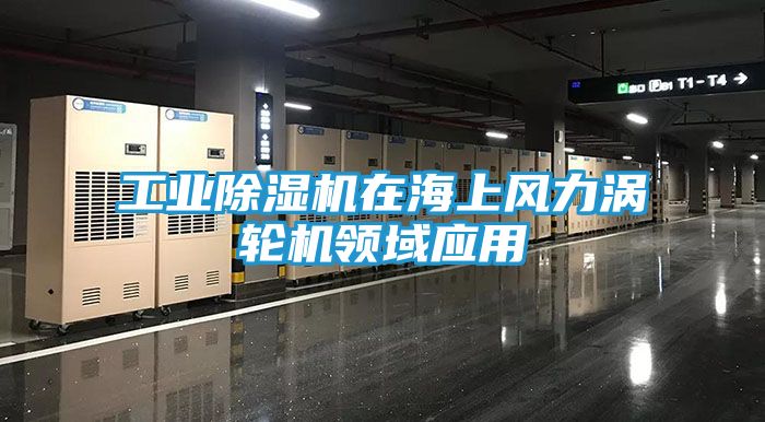 工业除湿机在海上风力涡轮机领域应用