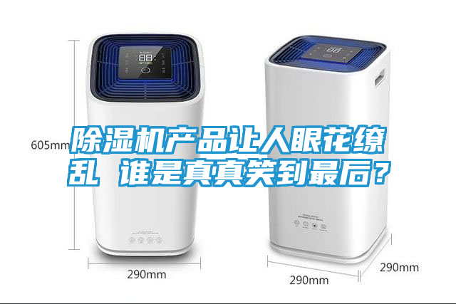 除湿机产品让人眼花缭乱 谁是真真笑到最后？