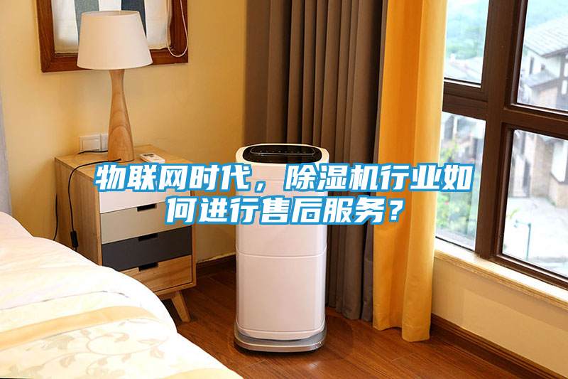 物联网时代，除湿机行业如何进行售后服务？