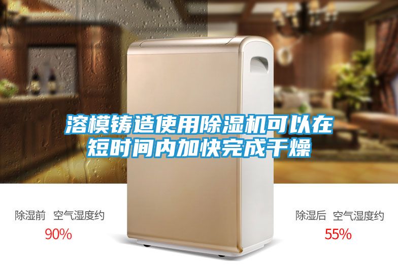 溶模铸造使用除湿机可以在短时间内加快完成干燥