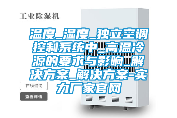 温度_湿度_独立空调控制系统中_高温冷源的要求与影响_解决方案_解决方案-实力厂家官网