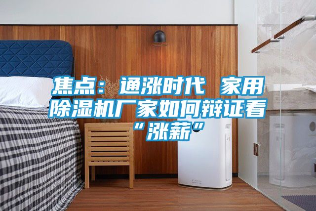焦点：通涨时代 家用除湿机厂家如何辩证看“涨薪”