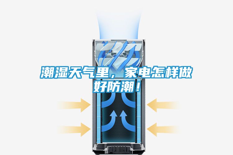 潮湿天气里，家电怎样做好防潮！