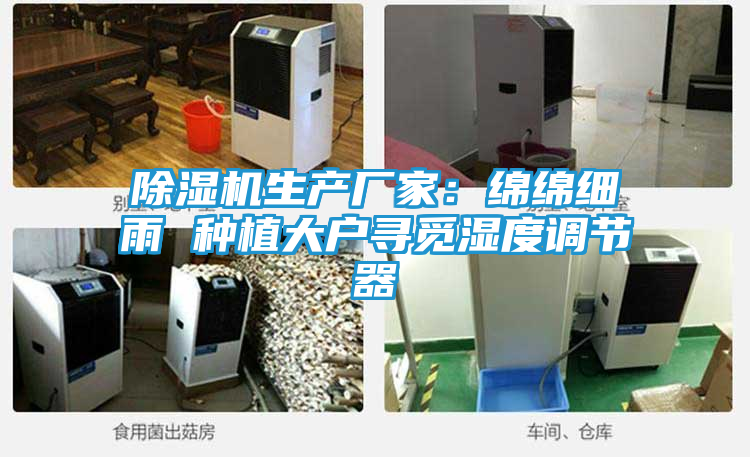 除湿机生产厂家：绵绵细雨 种植大户寻觅湿度调节器