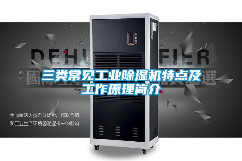 三类常见工业除湿机特点及工作原理简介