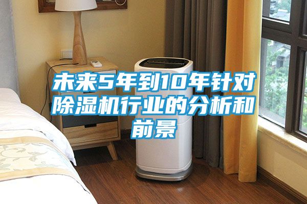 未来5年到10年针对除湿机行业的分析和前景
