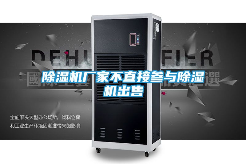 除湿机厂家不直接参与除湿机出售