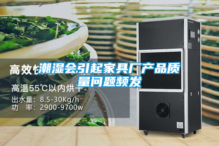 潮湿会引起家具厂产品质量问题频发
