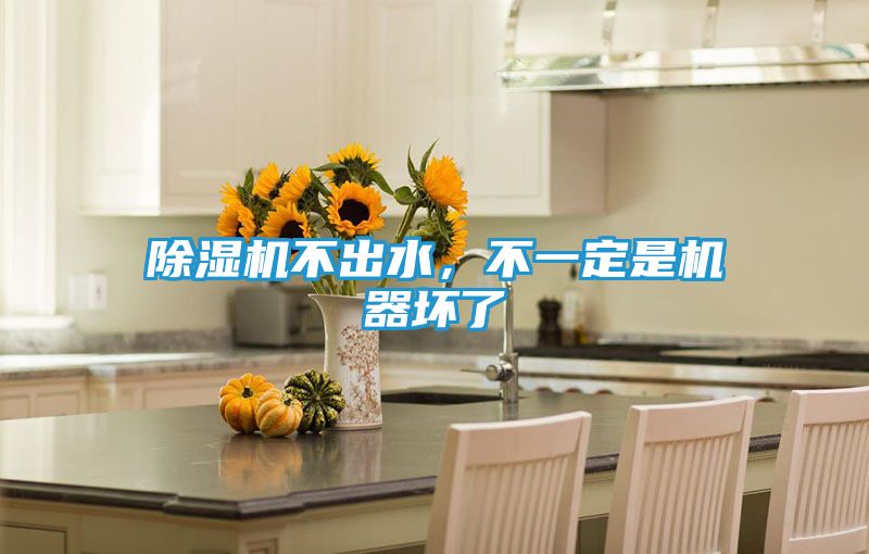 除湿机不出水，不一定是机器坏了