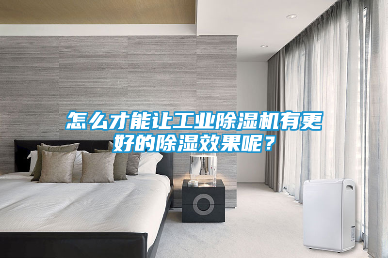 怎么才能让工业除湿机有更好的除湿效果呢？