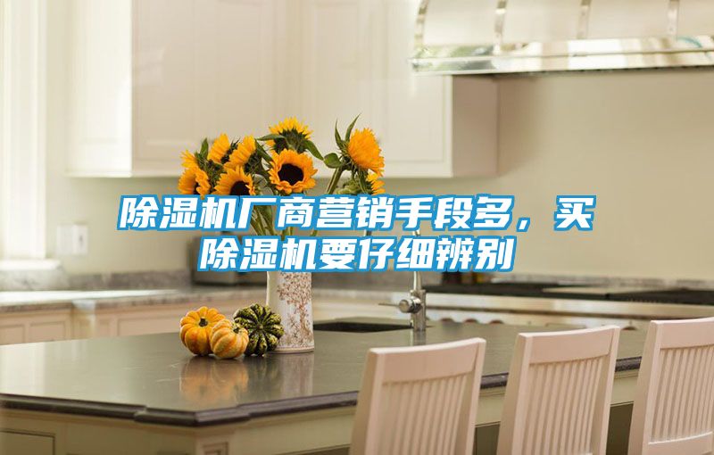 除湿机厂商营销手段多，买除湿机要仔细辨别