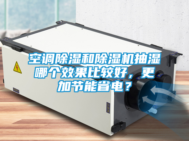 空调除湿和除湿机抽湿哪个效果比较好，更加节能省电？
