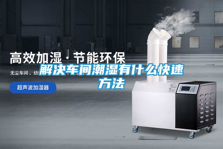 解决车间潮湿有什么快速方法