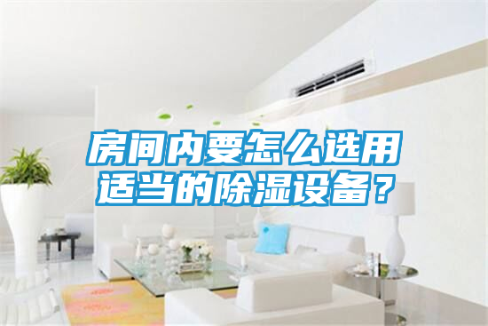 房间内要怎么选用适当的除湿设备？