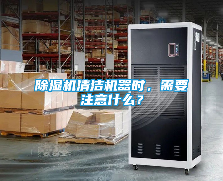 除湿机清洁机器时，需要注意什么？