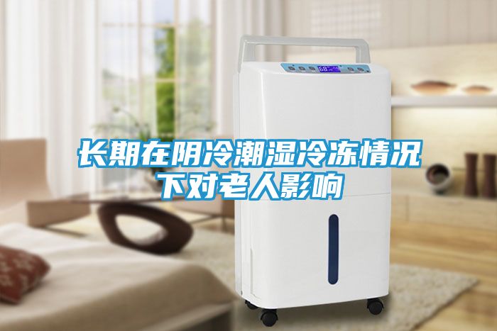 长期在阴冷潮湿冷冻情况下对老人影响