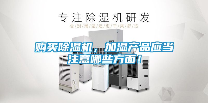 购买除湿机，加湿产品应当注意哪些方面！