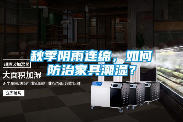 秋季阴雨连绵，如何防治家具潮湿？