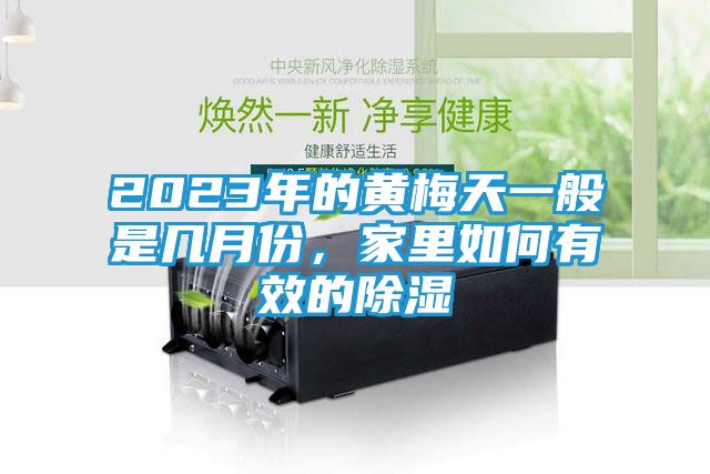 2023年的黄梅天一般是几月份，家里如何有效的除湿