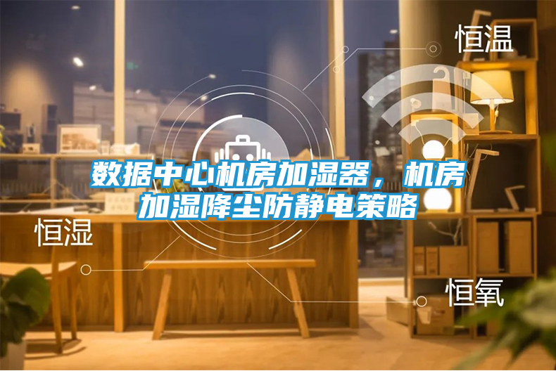 数据中心机房加湿器，机房加湿降尘防静电策略