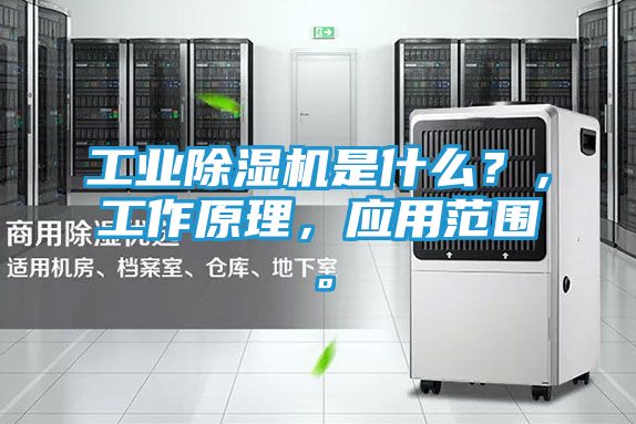 工业除湿机是什么？，工作原理，应用范围。