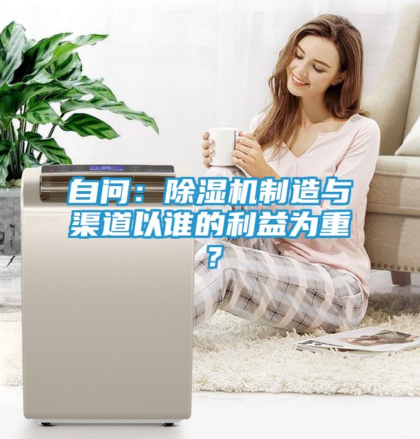 自问：除湿机制造与渠道以谁的利益为重？