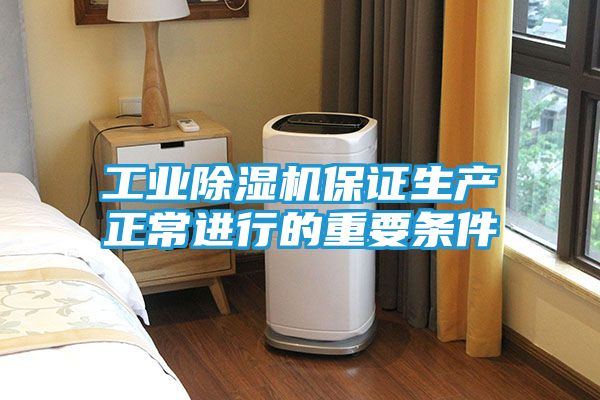 工业除湿机保证生产正常进行的重要条件