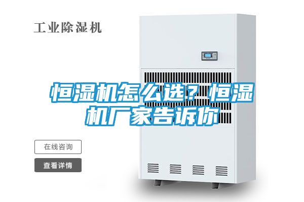 恒湿机怎么选？恒湿机厂家告诉你