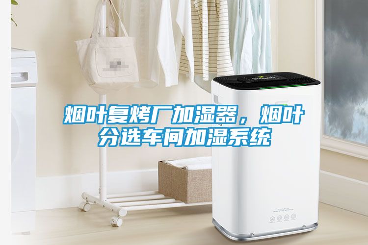 烟叶复烤厂加湿器，烟叶分选车间加湿系统