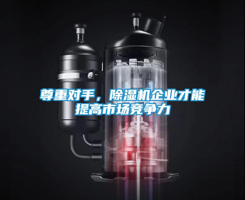 尊重对手，除湿机企业才能提高市场竞争力