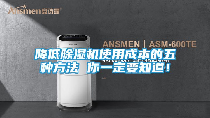 降低除湿机使用成本的五种方法 你一定要知道！