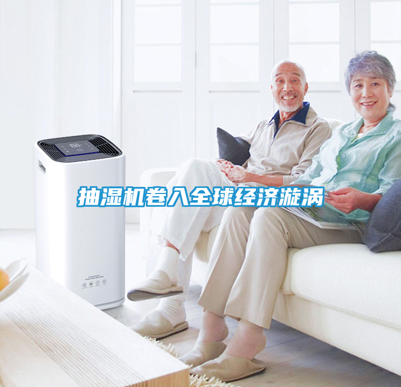 抽湿机卷入全球经济漩涡
