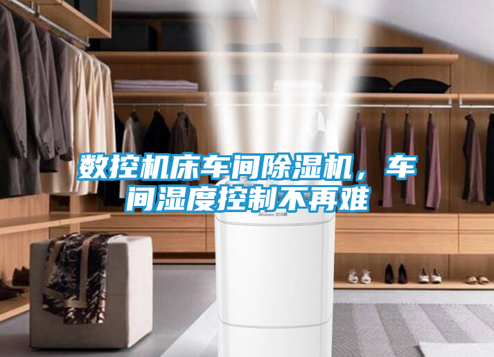 数控机床车间除湿机，车间湿度控制不再难