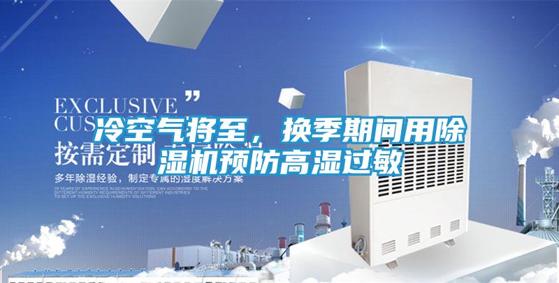 冷空气将至，换季期间用除湿机预防高湿过敏
