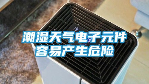 潮湿天气电子元件容易产生危险