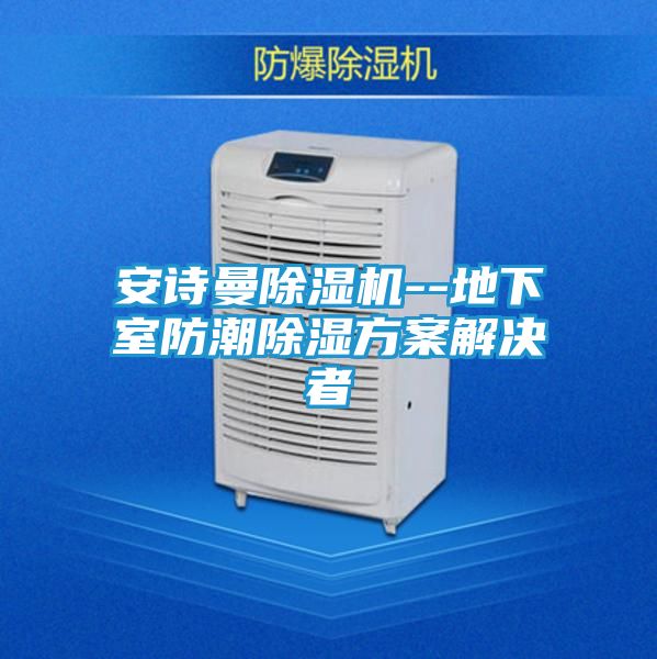 安诗曼除湿机--地下室防潮除湿方案解决者