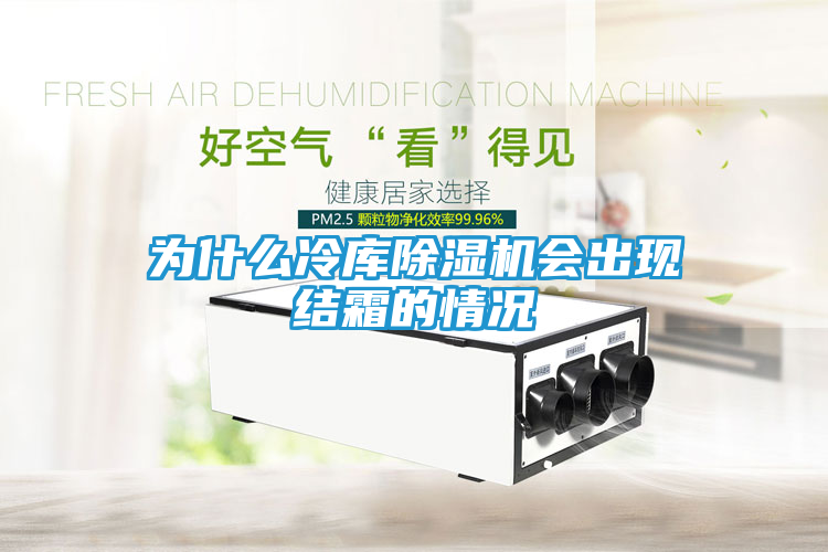 为什么冷库除湿机会出现结霜的情况