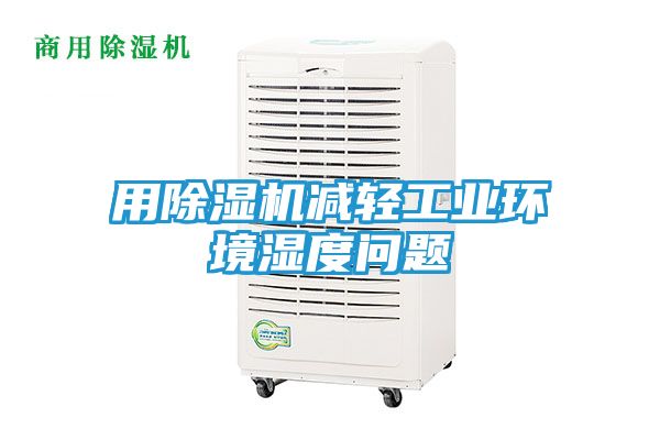用除湿机减轻工业环境湿度问题