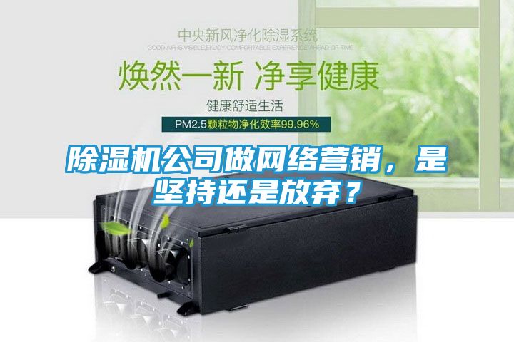 除湿机公司做网络营销，是坚持还是放弃？
