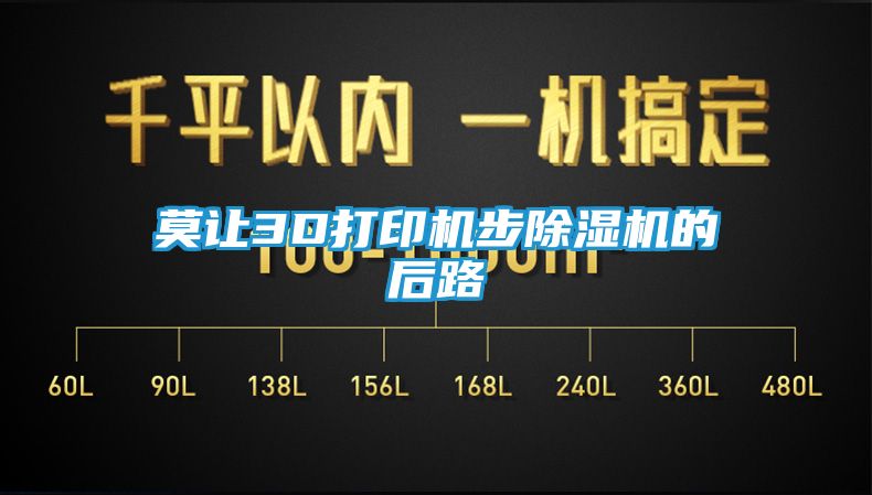 莫让3D打印机步除湿机的后路