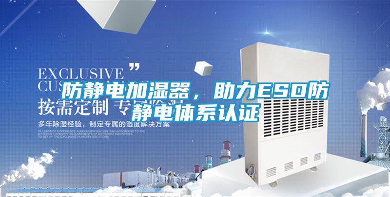 防静电加湿器，助力ESD防静电体系认证