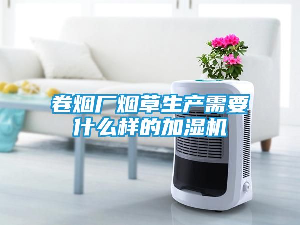 卷烟厂烟草生产需要什么样的加湿机