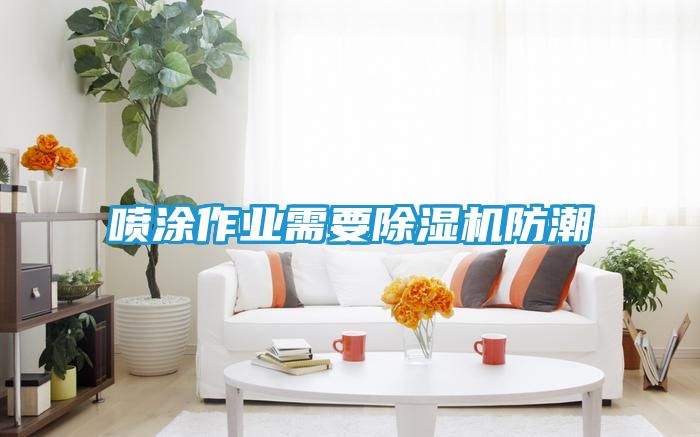 喷涂作业需要除湿机防潮
