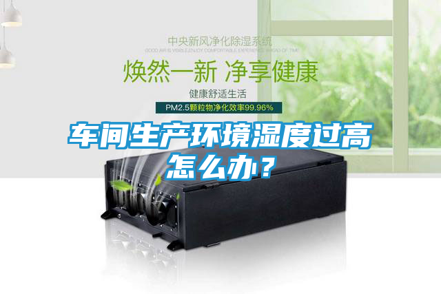 车间生产环境湿度过高怎么办？