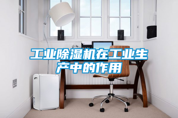工业除湿机在工业生产中的作用