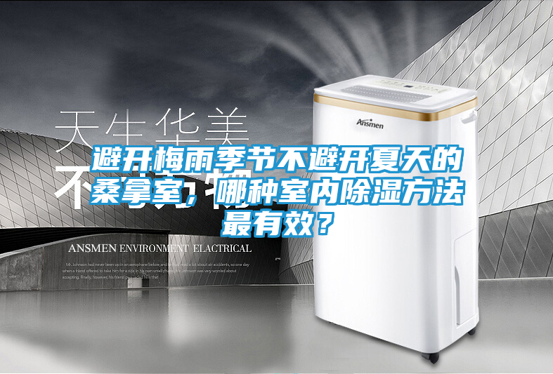避开梅雨季节不避开夏天的桑拿室，哪种室内除湿方法最有效？