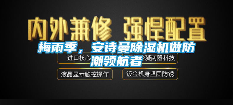 梅雨季，安诗曼除湿机做防潮领航者
